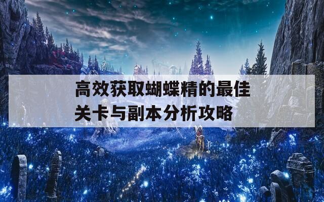 高效獲取蝴蝶精的最佳關卡與副本分析攻略
