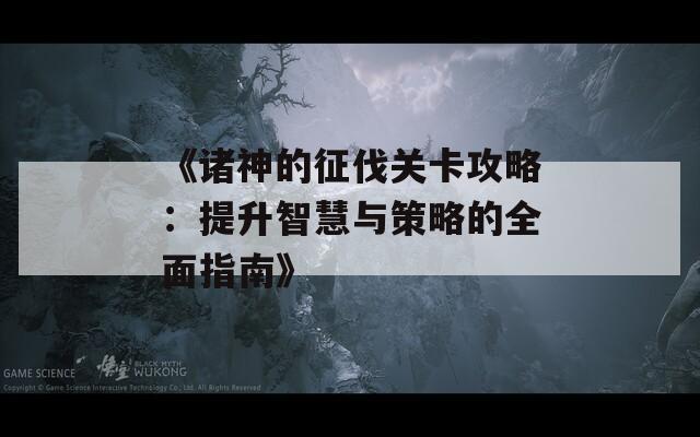 《諸神的征伐關(guān)卡攻略：提升智慧與策略的全面指南》