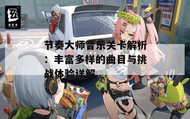 節(jié)奏大師音樂關(guān)卡解析：豐富多樣的曲目與挑戰(zhàn)體驗(yàn)詳解