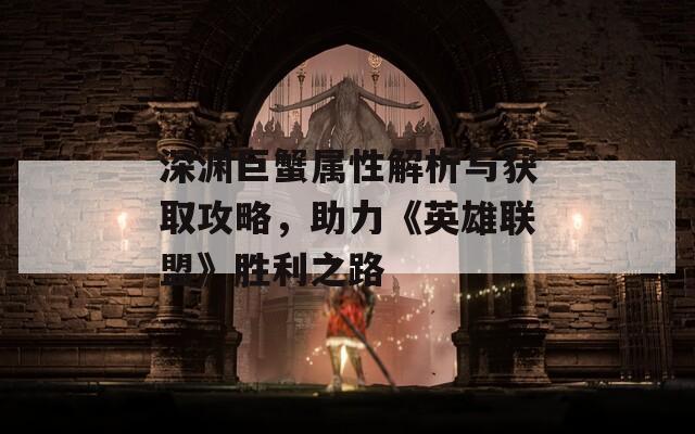 深淵巨蟹屬性解析與獲取攻略，助力《英雄聯(lián)盟》勝利之路