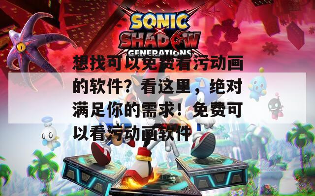想找可以免費(fèi)看污動(dòng)畫的軟件？看這里，絕對滿足你的需求！免費(fèi)可以看污動(dòng)畫軟件