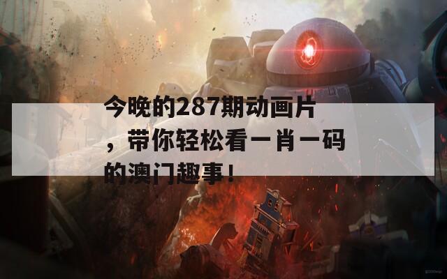 今晚的287期動畫片，帶你輕松看一肖一碼的澳門趣事！