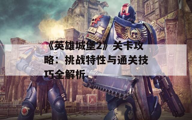 《英雄城堡2》關卡攻略：挑戰(zhàn)特性與通關技巧全解析