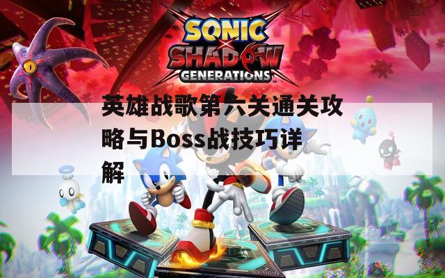 英雄戰(zhàn)歌第六關(guān)通關(guān)攻略與Boss戰(zhàn)技巧詳解