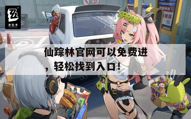 仙蹤林官網(wǎng)可以免費進(jìn)，輕松找到入口！