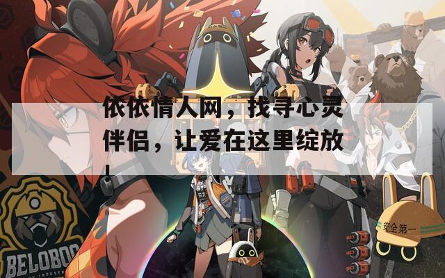 依依情人網(wǎng)，找尋心靈伴侶，讓愛在這里綻放！