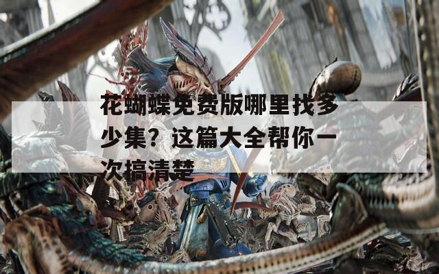 花蝴蝶免費(fèi)版哪里找多少集？這篇大全幫你一次搞清楚