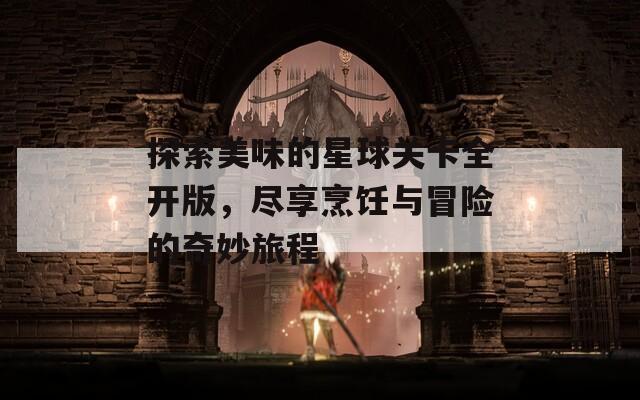 探索美味的星球關卡全開版，盡享烹飪與冒險的奇妙旅程