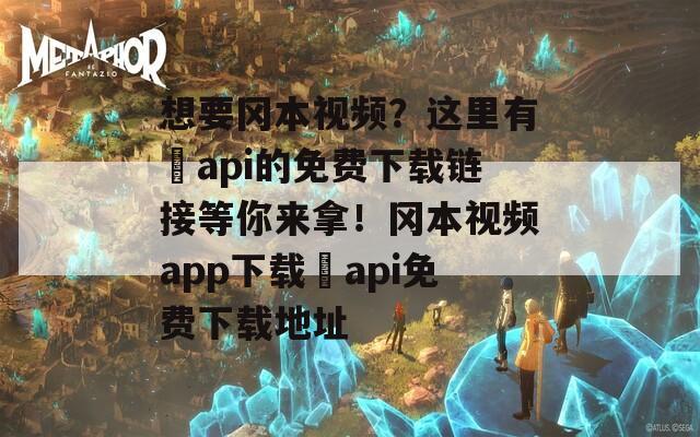 想要岡本視頻？這里有汅api的免費(fèi)下載鏈接等你來(lái)拿！岡本視頻app下載汅api免費(fèi)下載地址