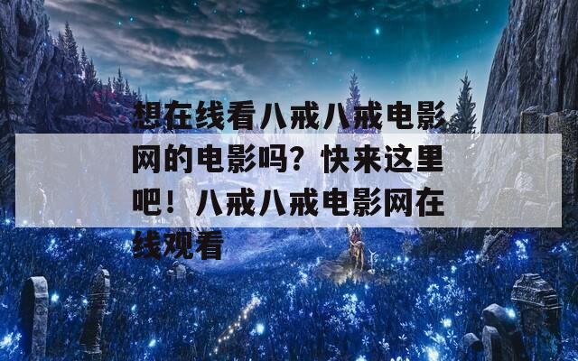 想在線看八戒八戒電影網(wǎng)的電影嗎？快來(lái)這里吧！八戒八戒電影網(wǎng)在線觀看