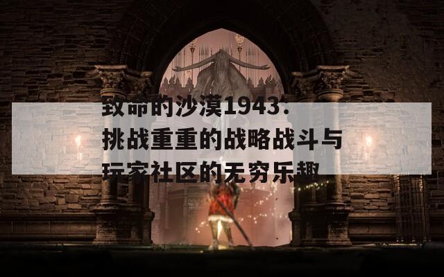 致命的沙漠1943：挑戰(zhàn)重重的戰(zhàn)略戰(zhàn)斗與玩家社區(qū)的無窮樂趣
