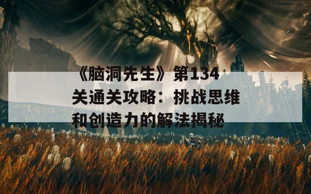 《腦洞先生》第134關(guān)通關(guān)攻略：挑戰(zhàn)思維和創(chuàng)造力的解法揭秘