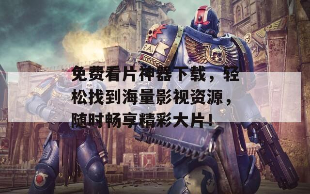 免費看片神器下載，輕松找到海量影視資源，隨時暢享精彩大片！