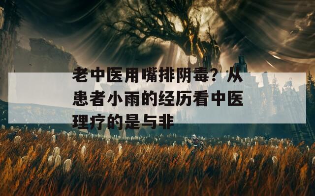 老中醫(yī)用嘴排陰毒？從患者小雨的經(jīng)歷看中醫(yī)理療的是與非