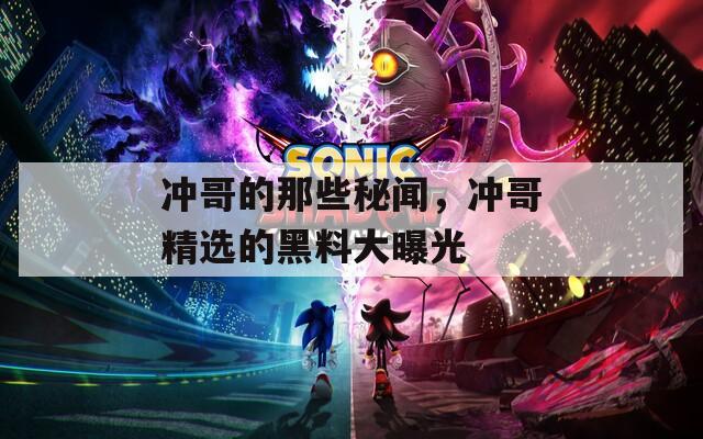 沖哥的那些秘聞，沖哥精選的黑料大曝光