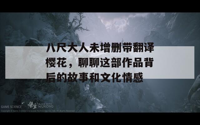 八尺大人未增刪帶翻譯櫻花，聊聊這部作品背后的故事和文化情感