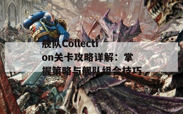 艦隊(duì)Collection關(guān)卡攻略詳解：掌握策略與艦隊(duì)組合技巧