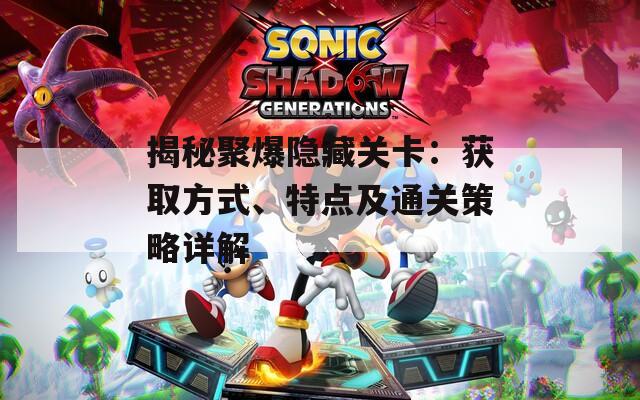 揭秘聚爆隱藏關卡：獲取方式、特點及通關策略詳解