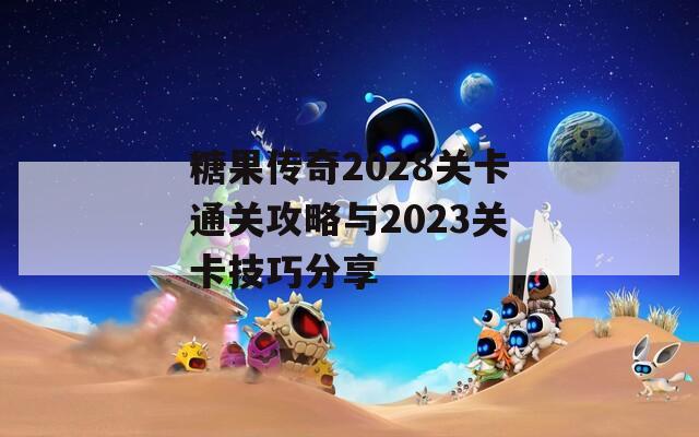 糖果傳奇2028關(guān)卡通關(guān)攻略與2023關(guān)卡技巧分享