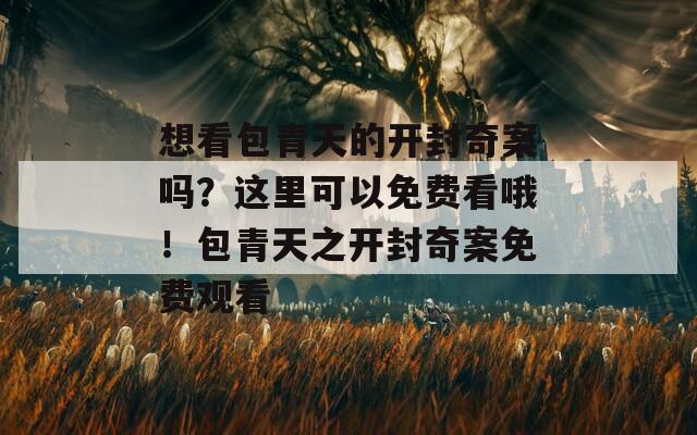 想看包青天的開封奇案嗎？這里可以免費看哦！包青天之開封奇案免費觀看