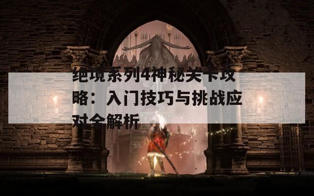 絕境系列4神秘關(guān)卡攻略：入門(mén)技巧與挑戰(zhàn)應(yīng)對(duì)全解析