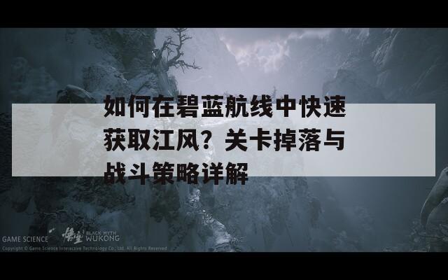 如何在碧藍(lán)航線中快速獲取江風(fēng)？關(guān)卡掉落與戰(zhàn)斗策略詳解