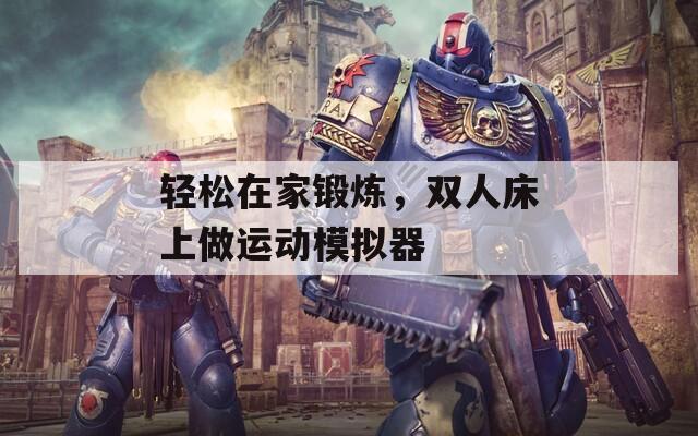 輕松在家鍛煉，雙人床上做運動模擬器