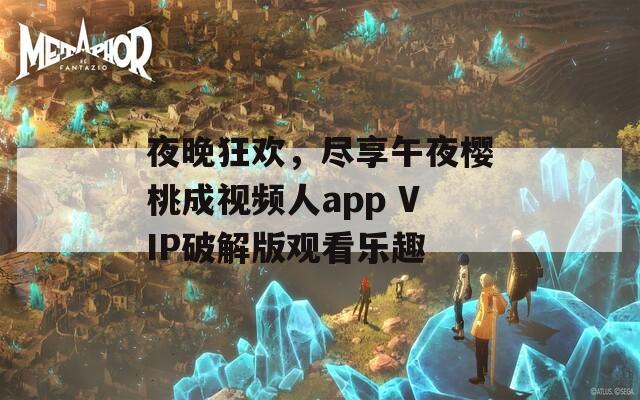 夜晚狂歡，盡享午夜櫻桃成視頻人app VIP破解版觀看樂趣