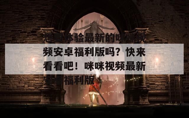 想要體驗(yàn)最新的咪咪視頻安卓福利版嗎？快來看看吧！咪咪視頻最新安卓福利版