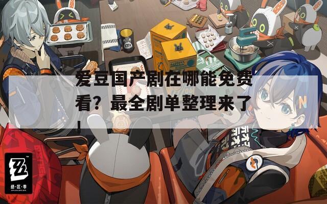 愛豆國產(chǎn)劇在哪能免費看？最全劇單整理來了！