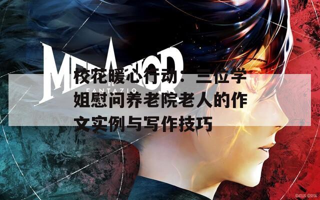 ?；ㄅ男袆樱喝粚W(xué)姐慰問養(yǎng)老院老人的作文實例與寫作技巧
