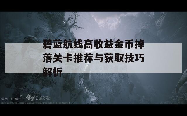 碧藍(lán)航線高收益金幣掉落關(guān)卡推薦與獲取技巧解析