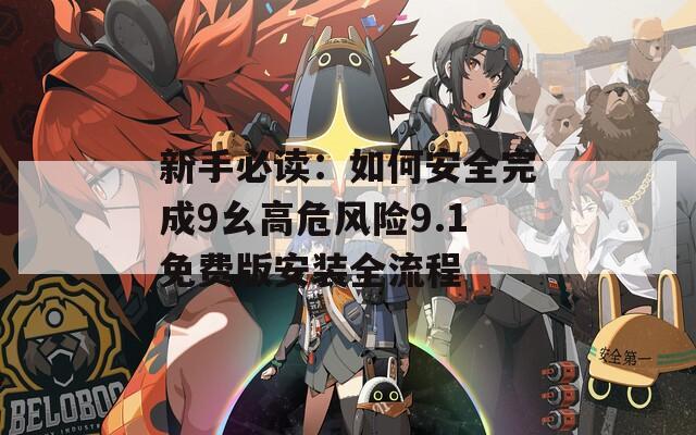 新手必讀：如何安全完成9幺高危風險9.1免費版安裝全流程