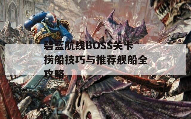 碧藍(lán)航線BOSS關(guān)卡撈船技巧與推薦艦船全攻略