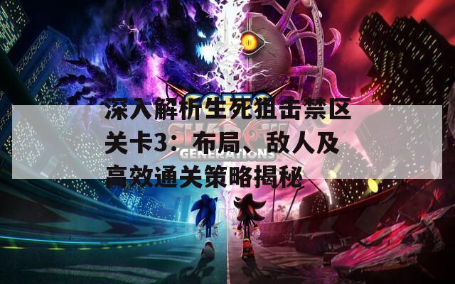 深入解析生死狙擊禁區(qū)關(guān)卡3：布局、敵人及高效通關(guān)策略揭秘
