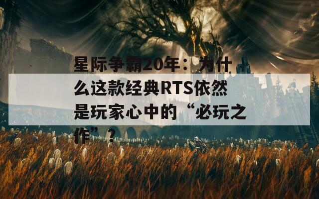 星際爭霸20年：為什么這款經(jīng)典RTS依然是玩家心中的“必玩之作”？