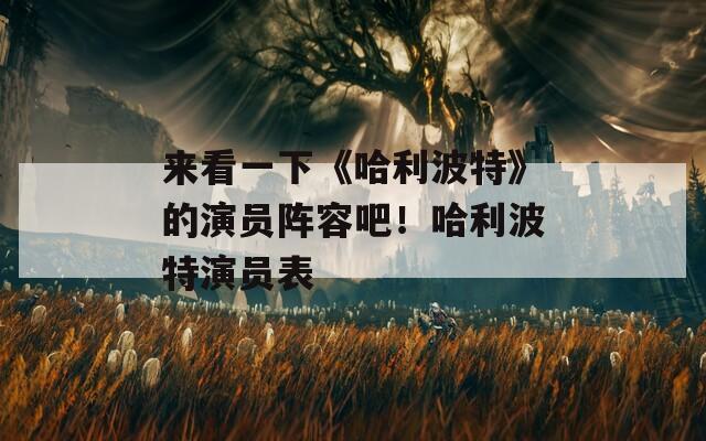 來看一下《哈利波特》的演員陣容吧！哈利波特演員表