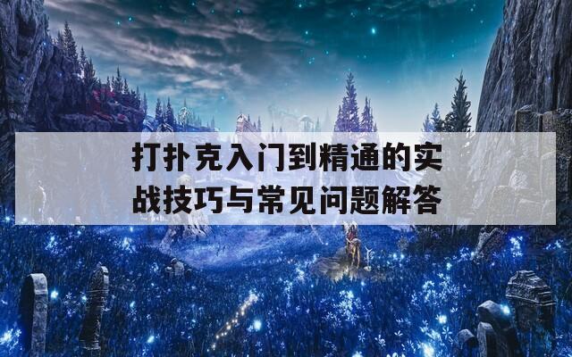 打撲克入門到精通的實戰(zhàn)技巧與常見問題解答