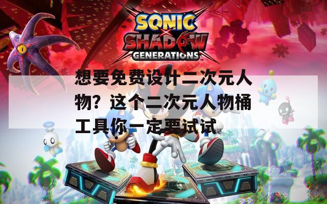 想要免費設(shè)計二次元人物？這個二次元人物桶工具你一定要試試