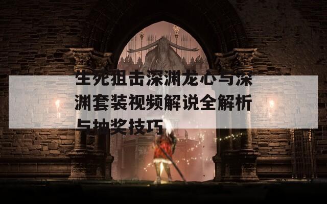 生死狙擊深淵龍心與深淵套裝視頻解說全解析與抽獎(jiǎng)技巧
