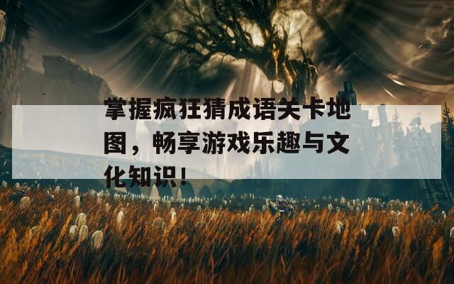 掌握瘋狂猜成語(yǔ)關(guān)卡地圖，暢享游戲樂(lè)趣與文化知識(shí)！