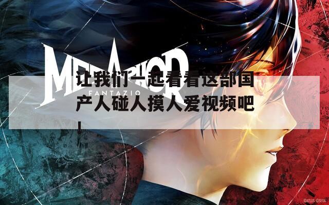 讓我們一起看看這部國產(chǎn)人碰人摸人愛視頻吧！