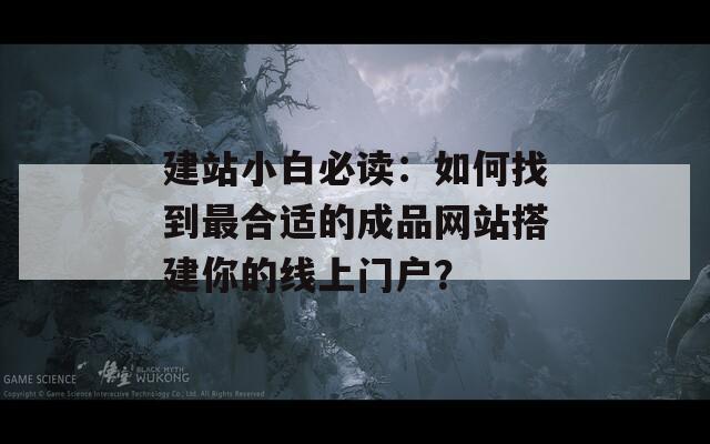 建站小白必讀：如何找到最合適的成品網(wǎng)站搭建你的線上門戶？
