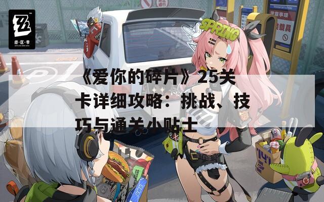 《愛你的碎片》25關(guān)卡詳細(xì)攻略：挑戰(zhàn)、技巧與通關(guān)小貼士