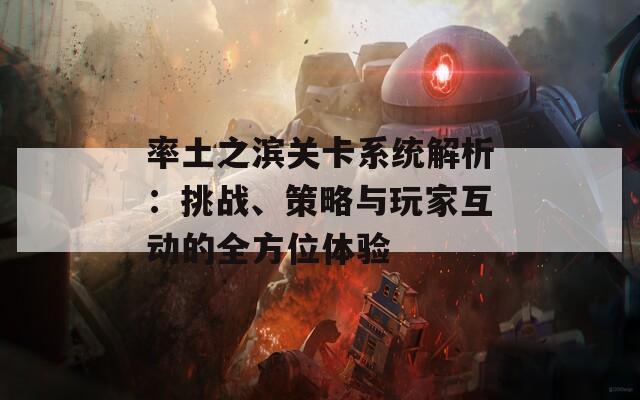 率土之濱關(guān)卡系統(tǒng)解析：挑戰(zhàn)、策略與玩家互動(dòng)的全方位體驗(yàn)