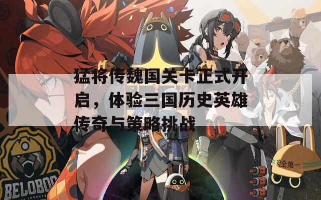 猛將傳魏國關卡正式開啟，體驗三國歷史英雄傳奇與策略挑戰(zhàn)