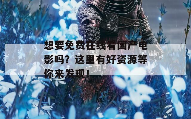 想要免費在線看國產(chǎn)電影嗎？這里有好資源等你來發(fā)現(xiàn)！