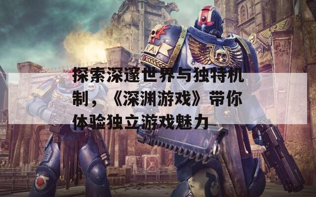 探索深邃世界與獨(dú)特機(jī)制，《深淵游戲》帶你體驗(yàn)獨(dú)立游戲魅力