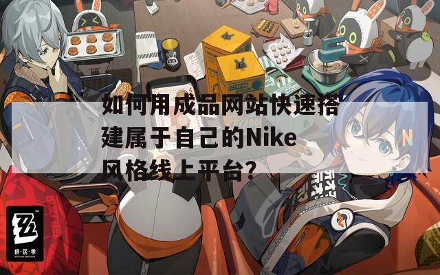 如何用成品網(wǎng)站快速搭建屬于自己的Nike風(fēng)格線上平臺？