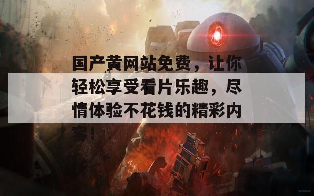 國產(chǎn)黃網(wǎng)站免費，讓你輕松享受看片樂趣，盡情體驗不花錢的精彩內(nèi)容！